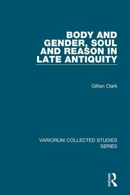 Body and Gender, Soul and Reason in Late Antiquity by Gillian Clark