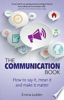 The Communication Book: How to say it, mean it, and make it matter by Emma Ledden