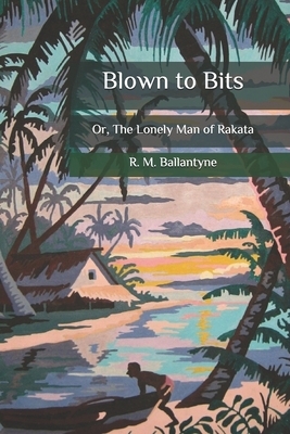 Blown to Bits: Or, The Lonely Man of Rakata by Robert Michael Ballantyne