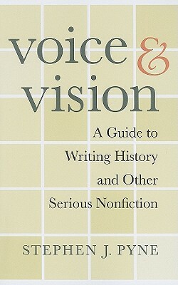 Voice and Vision: A Guide to Writing History and Other Serious Nonfiction by Stephen J. Pyne