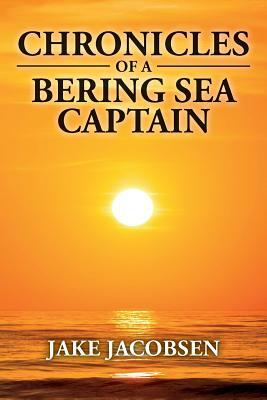 Chronicles of a Bering Sea Captain by Jake Jacobsen