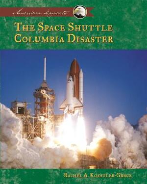 The Space Shuttle Columbia Disaster by Rachel A. Koestler-Grack