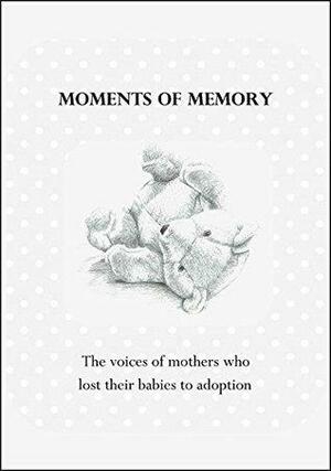 Moments of Memory: The voices of women who lost their babies to adoption by Wendy Brown