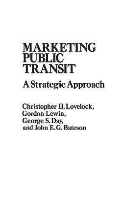 Marketing Public Transit: A Strategic Approach by George S. Day, J. E. Bateson, Gordon Lewin