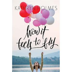 How It Feels to Fly by Kathryn Holmes