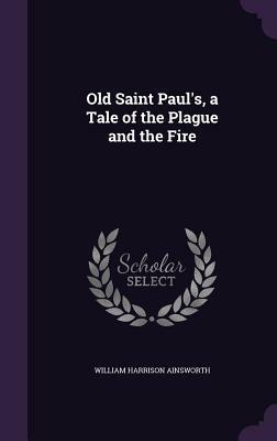 Old Saint Paul's: A Tale of the Plague and the Fire by William Harrison Ainsworth