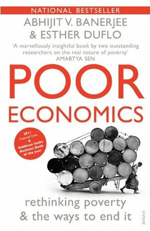 Poor Economics: Rethinking Poverty and the Ways to End it by Esther Duflo, Abhijit V. Banerjee