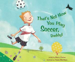 That's Not How You Play Soccer, Daddy! by Sherry Shahan