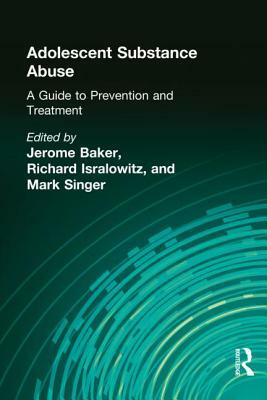 Adolescent Substance Abuse: A Guide to Prevention and Treatment by Richard Isralowitz, Jerome Beker, Mark Singer
