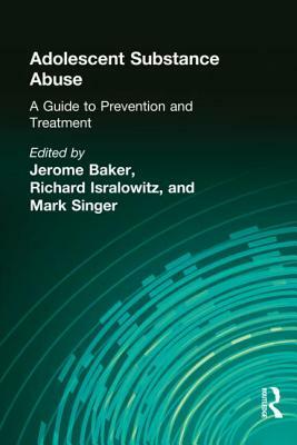 Adolescent Substance Abuse: A Guide to Prevention and Treatment by Jerome Beker, Mark Singer, Richard Isralowitz