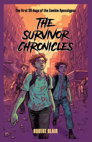 The Survivor Chronicles: The First 30 Days of the Zombie Apocalypse by Robert Blair