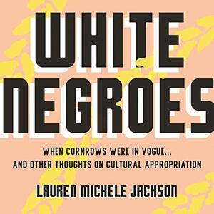 White Negroes: When Cornrows Were in Vogue... and Other Thoughts on Cultural Appropriation by Lauren Michele Jackson