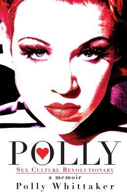 Polly: Sex Culture Revolutionary by Polly Whittaker