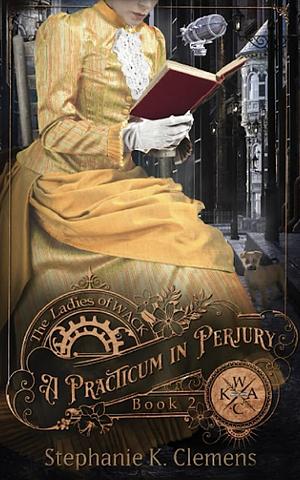 A Practicum in Perjury: A Steampunk Victorian Murder Mystery by Stephanie K. Clemens