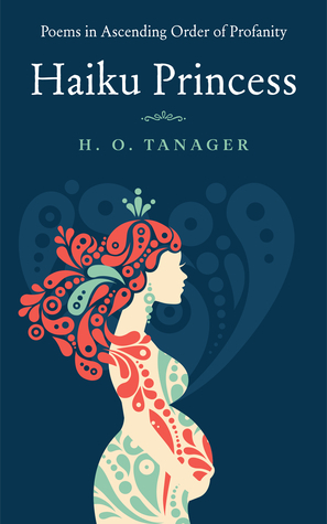 Haiku Princess: Poems in Ascending Order of Profanity by H.O. Tanager