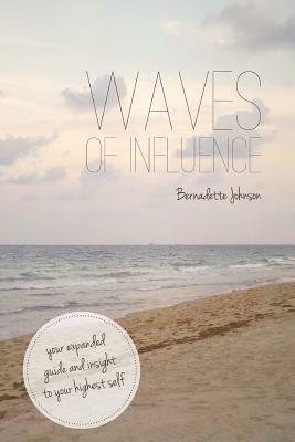 Waves of Influence: Your Expanded Guide and Insight to Your Highest Self by Bernadette Johnson