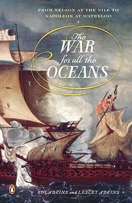 The War for All the Oceans: From Nelson at the Nile to Napoleon at Waterloo by Lesley Adkins, Roy Adkins
