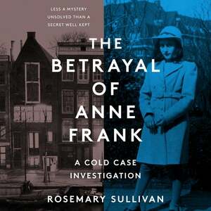 The Betrayal of Anne Frank: A Cold Case Investigation by Rosemary Sullivan