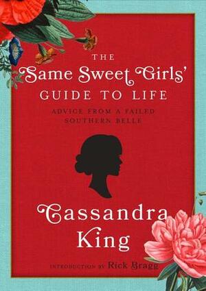 The Same Sweet Girls' Guide to Life: Advice from a Failed Southern Belle by Cassandra King, Rick Bragg