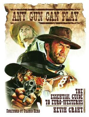 Any Gun Can Play: The Essential Guide to Euro-Westerns by Kevin Grant