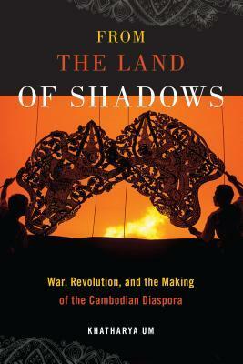 From the Land of Shadows: War, Revolution, and the Making of the Cambodian Diaspora by Khatharya Um
