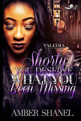 Shorty You Deserve What You've Been Missing by Amber Shanel