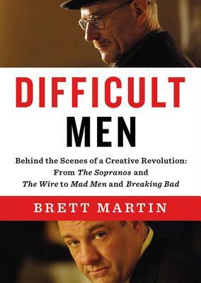 Difficult Men: Behind the Scenes of a Creative Revolution: From the Sopranos and the Wire to Mad Men and Breaking Bad by Brett Martin