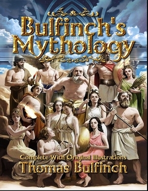 Bulfinch's Mythology: Complete With Original Illustrations by Thomas Bulfinch