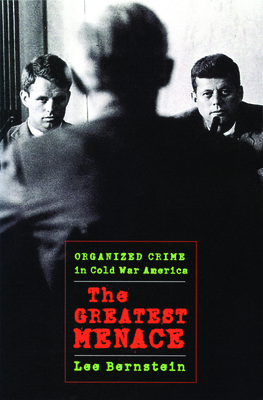 The Greatest Menace: Organized Crime in Cold War America by Lee Bernstein