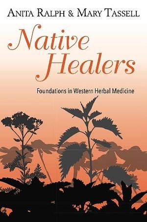 Native Healers: Foundations in Western Herbal Medicine by Anita Ralph, Mary Tassell