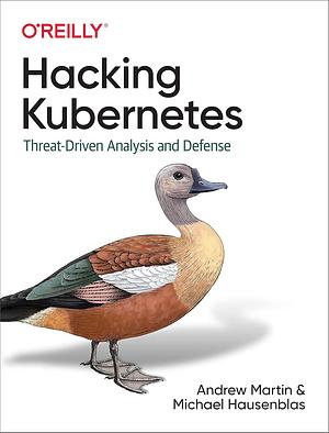 Hacking Kubernetes: Threat-driven Analysis and Defense by Andrew Martin, Michael Hausenblas