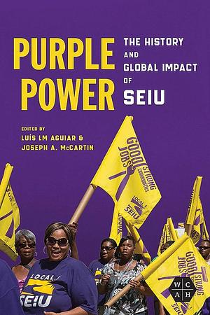 Purple Power: The History and Global Impact of SEIU by Joseph A. McCartin, Luís LM Aguiar