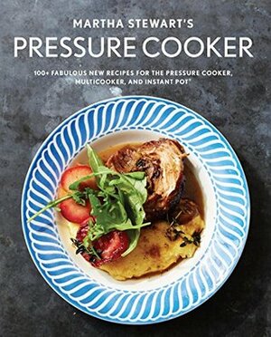 Martha Stewart's Pressure Cooker: 100+ Fabulous New Recipes for the Pressure Cooker, Multicooker, and Instant Pot® by Martha Stewart Living