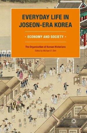 Everyday Life in Joseon-Era Korea: Economy and Society by The Organization of Korean Historians, Michael D. Shin