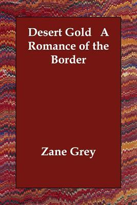 Desert Gold A Romance of the Border by Zane Grey