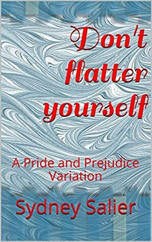 Don't flatter yourself: A Pride and Prejudice Variation by Sydney Salier