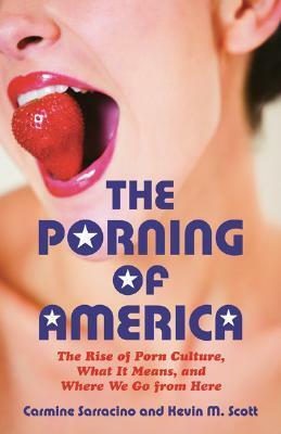 The Porning of America: The Rise of Porn Culture, What it Means, and Where We Go from Here by Carmine Sarracino, Kevin M. Scott