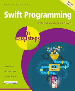 Swift Programming in Easy Steps: Develop IOS Apps - Covers IOS 12 and Swift 5 by Darryl Bartlett