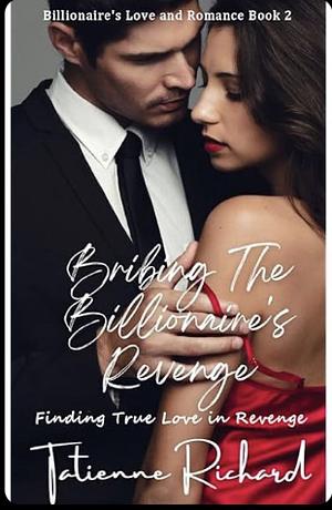 Bribing the Billionaire's Revenge: Finding True Love in Revenge by Tatienne Richard