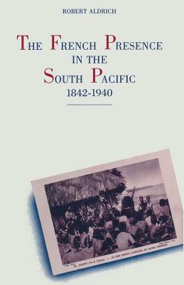 The French Presence in the South Pacific, 1842-1940 by Robert Aldrich
