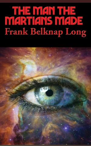 The Man the Martians Made by Frank Belknnap Long