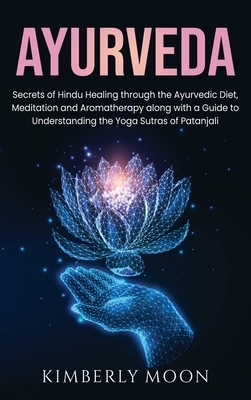 Ayurveda: Secrets of Hindu Healing through the Ayurvedic Diet, Meditation and Aromatherapy along with a Guide to Understanding t by Kimberly Moon