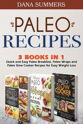 Paleo Recipes: Quick and Easy Paleo Breakfast, Paleo Wraps and Paleo Slow Cooker Recipes for Easy Weight Loss by Dana Summers