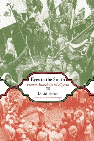 Eyes to the South: French Anarchists & Algeria by David Porter