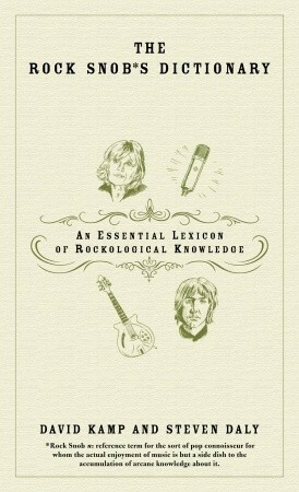 The Rock Snob's Dictionary: An Essential Lexicon of Rockological Knowledge by David Kamp, Steven Daly