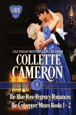 The Blue Rose Regency Romances: The Culpepper Misses Series 1-2 by Collette Cameron