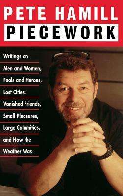 Piecework: Writings on Men & Women, Fools & Heroes, Lost Cities, Vanished Friends.. by Pete Hamill