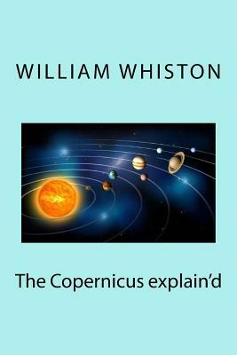 The Copernicus explain'd by William Whiston