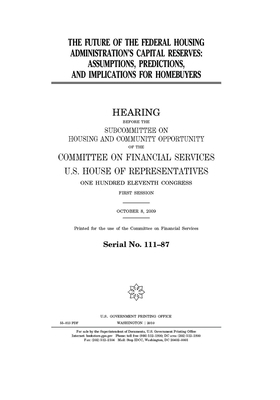 The future of the Federal Housing Administration's capital reserves: assumptions, predictions, and implications for homebuyers by Committee on Financial Services (house), United S. Congress, United States House of Representatives