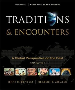 Traditions & Encounters, Volume C: From 1750 to the Present by Herbert F. Ziegler, Jerry H. Bentley